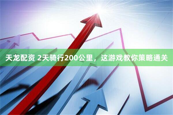 天龙配资 2天骑行200公里，这游戏教你策略通关