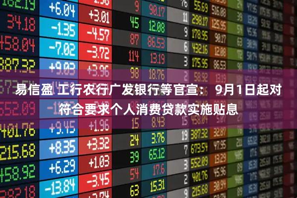 易信盈 工行农行广发银行等官宣： 9月1日起对符合要求个人消费贷款实施贴息