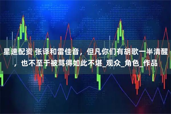 星速配资 张译和雷佳音，但凡你们有胡歌一半清醒，也不至于被骂得如此不堪_观众_角色_作品