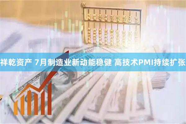 祥乾资产 7月制造业新动能稳健 高技术PMI持续扩张