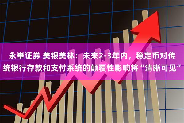 永崋证券 美银美林：未来2-3年内，稳定币对传统银行存款和支付系统的颠覆性影响将“清晰可见”