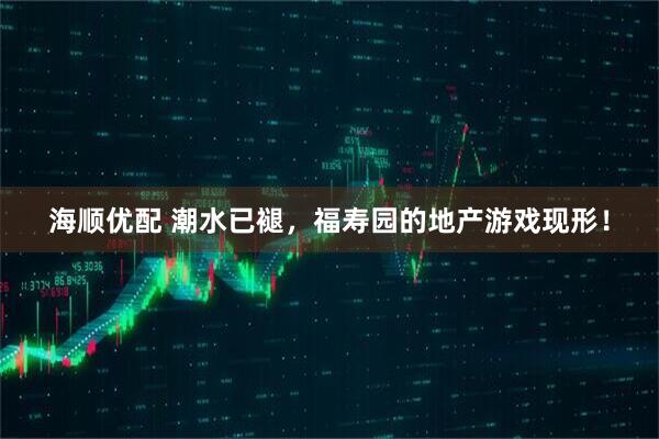 海顺优配 潮水已褪，福寿园的地产游戏现形！