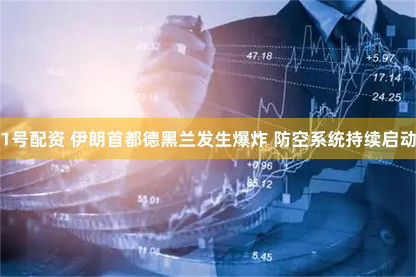1号配资 伊朗首都德黑兰发生爆炸 防空系统持续启动