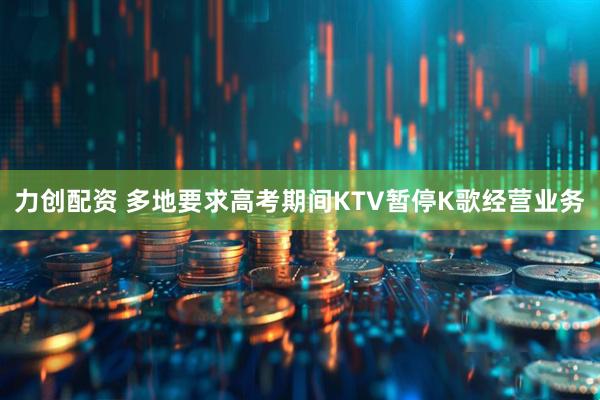 力创配资 多地要求高考期间KTV暂停K歌经营业务