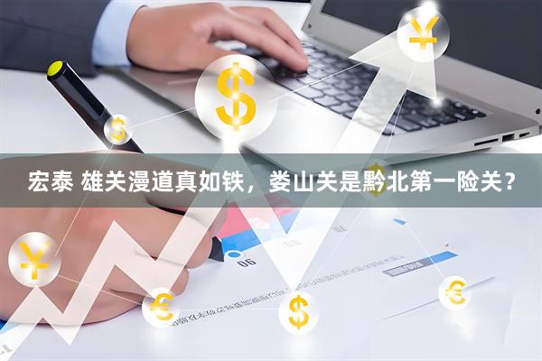 宏泰 雄关漫道真如铁，娄山关是黔北第一险关？