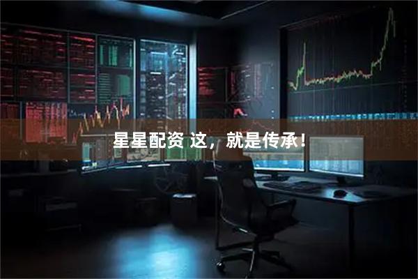 星星配资 这，就是传承！